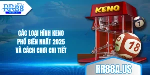 cac-loai-hinh-keno-pho-bien-nhat-2025-va-cach-choi-chi-tiet