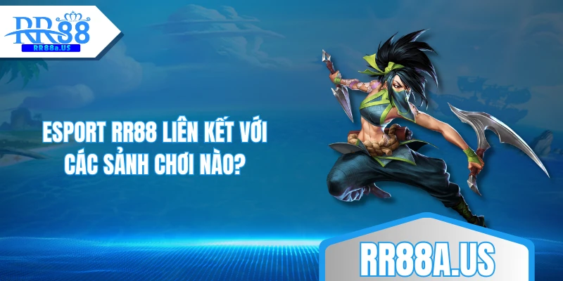 Esport RR88 liên kết với các sảnh chơi nào?