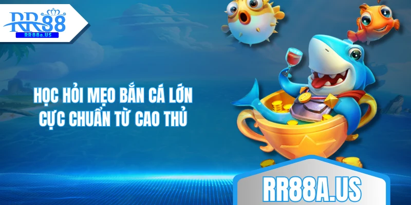 Học hỏi mẹo bắn cá lớn cực chuẩn từ cao thủ