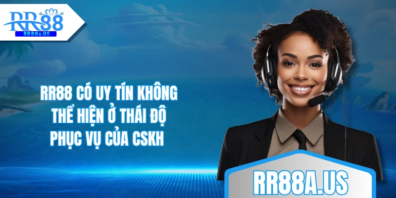 RR88 có uy tín không thể hiện ở thái độ phục vụ của CSKH 