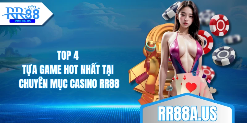 Top 4 tựa game hot nhất tại chuyên mục Casino RR88