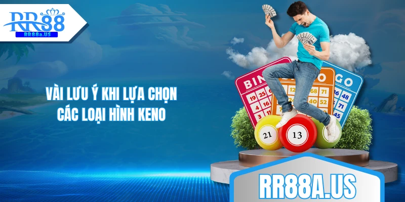 Vài lưu ý khi lựa chọn các loại hình Keno